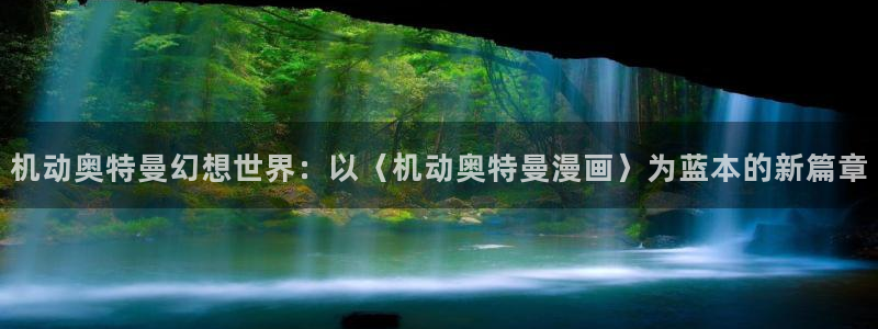韩漫3d漫画免费在线观看：机动奥特曼幻想世界：以〈机动奥特曼漫画〉为蓝本的新篇章