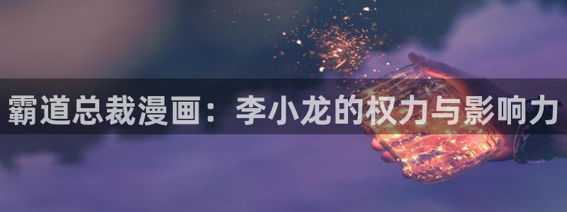 韩漫陷阱免费观看：霸道总裁漫画：李小龙的权力与影响力