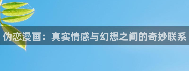 韩漫歪歪漫画网站：伪恋漫画：真实情感与幻想之间的奇妙联系