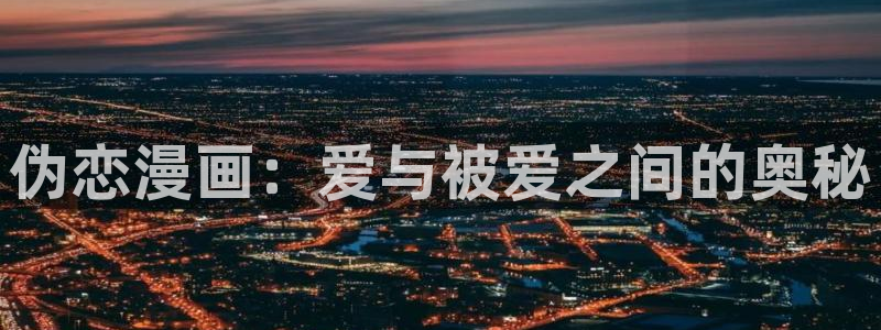 歪歪漫画免费漫画韩漫画：伪恋漫画：爱与被爱之间的奥秘