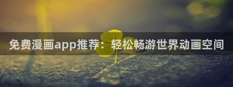韩漫屋漫画免费漫画下拉式：免费漫画app推荐：轻松畅游世界动画空间