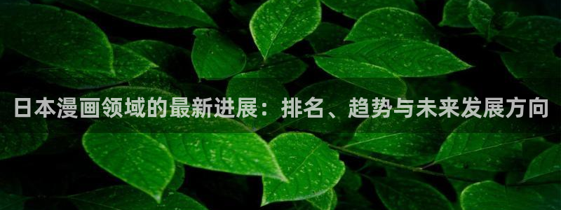 韩漫大全免费观看：日本漫画领域的最新进展：排名、趋势与未来发展方向