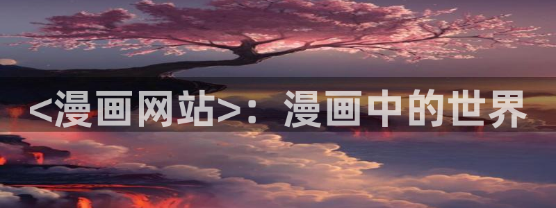 无付费韩漫画永久免费阅读：<漫画网站>：漫画中的世界