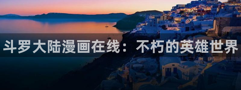 免费看韩漫网页：斗罗大陆漫画在线：不朽的英雄世界